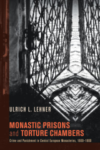 Ulrich Lehner; — Monastic Prisons and Torture Chambers