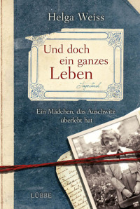 Weiss, Helga — Und doch ein ganzes Leben · Ein Mädchen, das Auschwitz überlebt hat