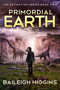 Baileigh Higgins — Primordial Earth: Book 2 (The Extinction Series - A Prehistoric, Post-Apocalyptic, Sci-Fi Thriller)