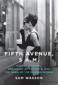  — Fifth Avenue, 5 A.M.: Audrey Hepburn, Breakfast at Tiffany's, and the Dawn of the Modern Woman