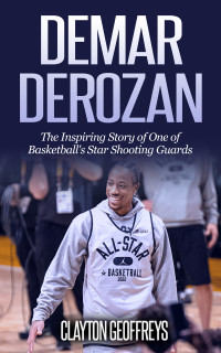 Clayton Geoffreys — DeMar DeRozan: The Inspiring Story of One of Basketball's Star Shooting Guards