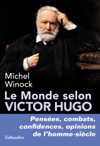 Michel Winock [Winock, Michel] — Le monde selon Victor Hugo
