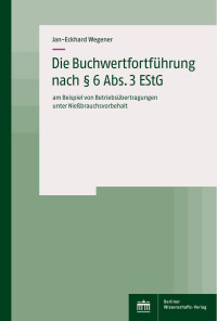 Jan-Eckhard Wegener — Die Buchwertfortführung nach § 6 Abs. 3 EStG