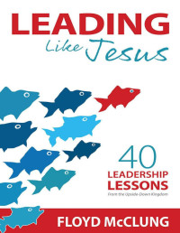 Floyd McClung — Leading Like Jesus: 40 Leadership Lessons From the Upside-Down Kingdom