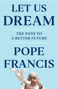 Pope Francis — Let Us Dream: The Path to a Better Future: The Path to a Better Future