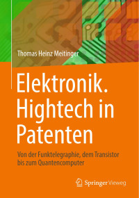 Thomas Heinz Meitinger — Elektronik. Hightech in Patenten: Von der Funktelegraphie, dem Transistor bis zum Quantencomputer