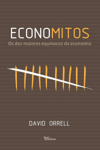 David Orrell — Economitos - Os dez maiores equívocos da economia