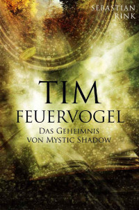 Sebastian Rink [Rink, Sebastian] — Tim Feuervogel: Das Geheimnis um mystic Shadow (German Edition)