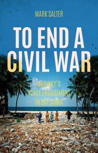 MARK SALTER — To End a Civil War: Norway's Peace Engagement in Sri Lanka