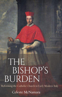 Celeste McNamara — The Bishop's Burden: Reforming the Catholic Church in Early Modern Italy