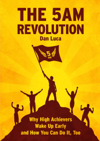 Dan Luca — The 5 AM Revolution: Why High Achievers Wake Up Early and How You Can Do It, Too