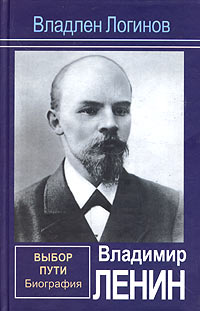 Владлен Терентьевич Логинов — Владимир Ленин. Выбор пути: Биография.