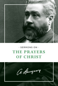 Charles H. Spurgeon; & Charles H. — Sermons on the Prayers of Christ