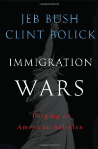Jeb Bush & Clint Bolick — Immigration Wars: Forging an American Solution