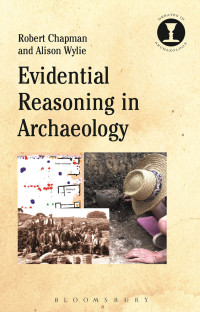 Robert Chapman;Alison Wylie; — Evidential Reasoning in Archaeology