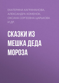 Алена Владимировна Иванкова & Ирина Кирюшкина & Оксана Сергеевна Царькова & Маръа Малми & Валя Саар & Екатерина Каграманова & Женя Онегина & Виктория Горелкина & Диана Алексеевна Булатова & Александра Хоменок — Сказки из мешка Деда Мороза