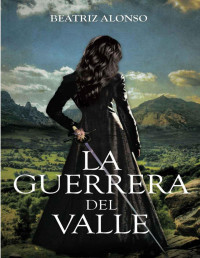 Beatriz Alonso — La Guerrera del Valle (Spanish Edition)