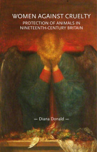 Diana Donald — Women against cruelty: Protection of animals in nineteenth-century Britain