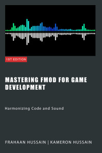 Hussain, Frahaan & Hussain, Kameron — Mastering FMOD for Game Development: Harmonizing Code and Sound