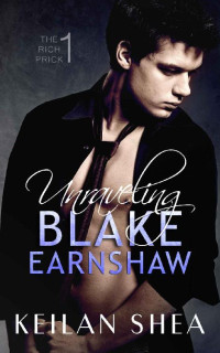 Keilan Shea [Shea, Keilan] — Unraveling Blake Earnshaw Book 1: The Rich Prick