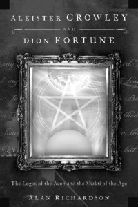 Alan Richardson — Aleister Crowley and Dion Fortune: The Logos of the Aeon and the Shakti of the Age