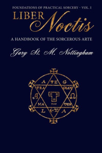 Gary St. M. Nottingham — Liber Noctis: A Handbook of the Sorcerous Arte