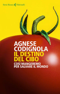 Agnese Codignola — Il destino del cibo: Così mangeremo per salvare il mondo