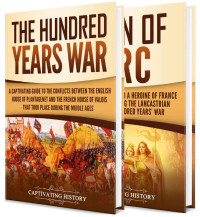 History, Captivating — The Hundred Years’ War: A Captivating Guide to One of the Most Notable Conflicts of the Middle Ages and in European History and the Life of Joan of Arc