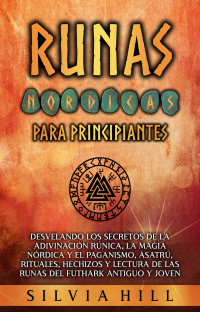 Hill, Silvia — Runas nórdicas para principiantes: Desvelando los secretos de la adivinación rúnica, la magia nórdica y el paganismo, Ásatrú, rituales, hechizos y lectura ... Futhark antiguo y joven (Spanish Edition)