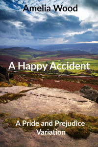 Amelia Wood — A Happy Accident: A Pride and Prejudice Variation