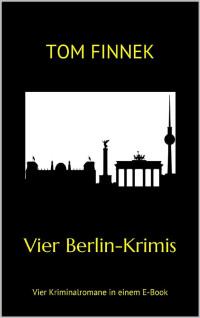 Tom Finnek [Finnek, Tom] — Vier Berlin-Krimis: Vier Kriminalromane in einem E-Book (German Edition)