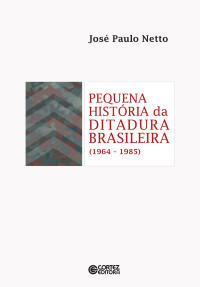 José Paulo Netto — Pequena história da ditadura brasileira (1964-1985)