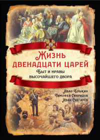 Иван Михайлович Снегирёв & Тимофей Романович Свиридов & Иван Саввич Брыкин — Жизнь двенадцати царей. Быт и нравы высочайшего двора