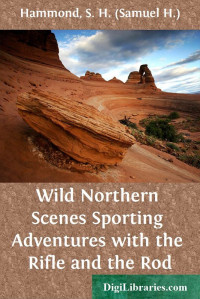 S. H. Hammond — Wild Northern Scenes / Sporting Adventures with the Rifle and the Rod