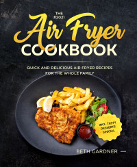 Beth Gardner — The #2021 Air Fryer Cookbook: Quick and Delicious Air Fryer Recipes for the Whole Family incl. Tasty Desserts Special