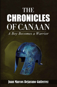 Juan Marcos Bejarano Gutierrez [Bejarano Gutierrez, Juan Marcos] — The Chronicles of Canaan: A Boy Becomes a Warrior