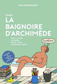 Jules Zimmermann — Dans la baignoire d'Archimède. Faut-il être un génie pour avoir de bonnes idées ?