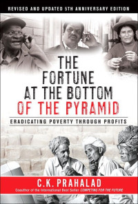 C.K. Prahalad — The Fortune at the Bottom of the Pyramid, Revised and Updated 5th Anniversary Edition: Eradicating Poverty Through Profits