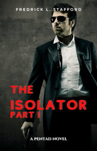 Fredrick L. Stafford — THE ISOLATOR - PART 1: An Action-Adventure Suspense Thriller (PENTAD BOOK 2)