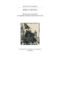 Wiktor Marzec; — Rebelia i reakcja. Rewolucja 1905 roku i plebejskie dowiadczenie polityczne