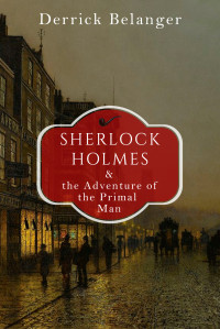 Derrick Belanger — Sherlock Holmes and the Adventure of the Primal Man