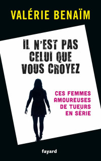 Valérie Benaïm — Il n'est pas celui que vous croyez : ces femmes amoureuses de tueurs en série