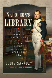 Louis N Sarkozy — Napoleon's Library. The Emperor, His Books and Their Influence on the Napoleonic Era