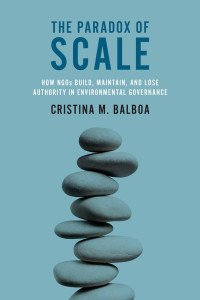 Cristina M. Balboa — The Paradox of Scale: How€NGOs Build, Maintain, and Lose Authority€in Environmental Governance