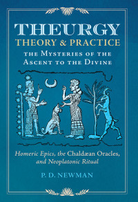 P.D. Newman — Theurgy Theory & Practice: The Mysteries of the Ascent to the Divine