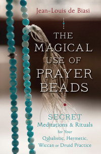 Jean-Louis de Biasi — The Magical Use of Prayer Beads: Secret Meditations & Rituals for Your Qabalistic, Hermetic, Wiccan or Druid Practice