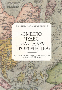 Любовь Андреевна Диханова-Внуковская — «Вместо чудес или дара пророчества»: миссионерская стратегия иезуитов в Азии в XVI веке