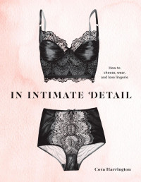 Cora Harrington — In Intimate Detail: How to Choose, Wear, and Love Lingerie