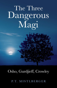 P. T. Mistlberger — Three Dangerous Magi: Osho Gurdjieff Cr