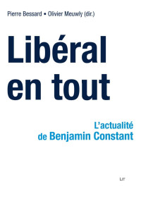 Pierre Bessard, Olivier Meuwly (sous la direction de) — Libéral en tout - L’actualité de Benjamin Constant